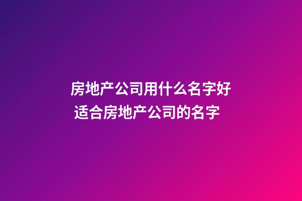 房地产公司用什么名字好 适合房地产公司的名字-第1张-公司起名-玄机派